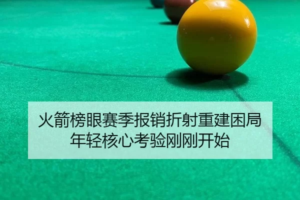 火箭榜眼赛季报销折射重建困局 年轻核心考验刚刚开始